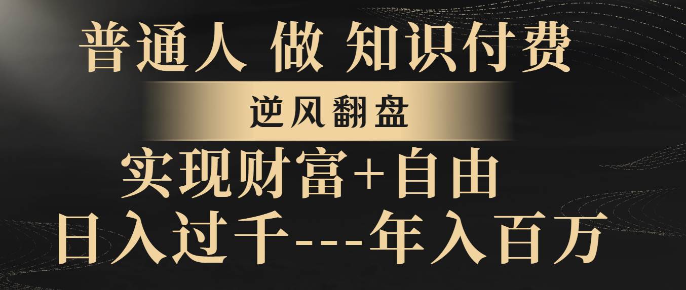 （8333期）普通人做知识付费，逆风翻盘，实现财富自由，日入过千，年入百万-赛德副业库