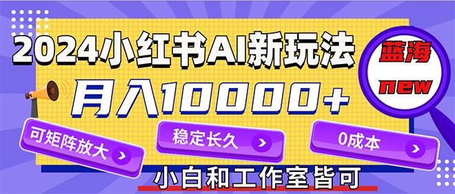 （12083期）2024最新小红薯AI赛道，蓝海项目，月入10000+，0成本，当事业来做，可矩阵-赛德副业库
