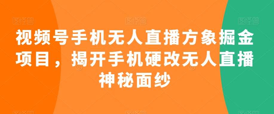 视频号手机无人直播方象掘金项目，揭开手机硬改无人直播神秘面纱-赛德副业库