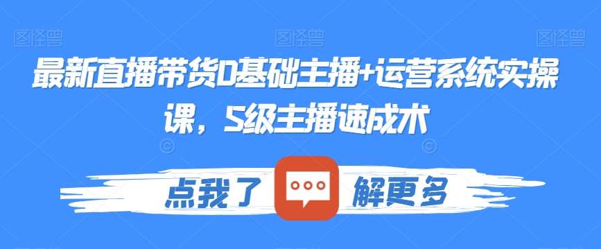 最新直播带货0基础主播+运营系统实操课，S级主播速成术-赛德副业库