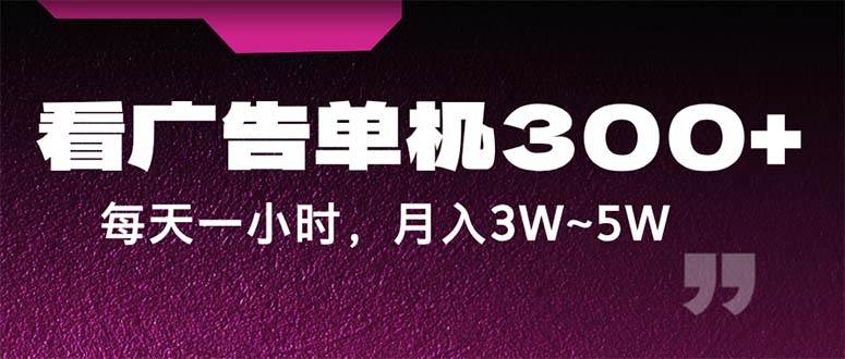 （12142期）蓝海项目，看广告单机300+，每天一个小时，月入3W~5W-赛德副业库