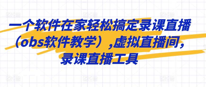 一个软件在家轻松搞定录课直播（obs软件教学）,虚拟直播间，录课直播工具-赛德副业库