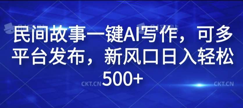 民间故事一键AI写作,可多平台发布,新风口日入轻松500+【揭秘】-赛德副业库