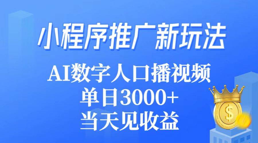 （9465期）小程序推广新玩法，AI数字人口播视频，单日3000+，当天见收益-赛德副业库