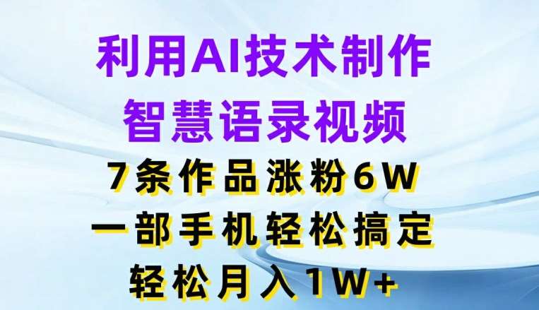 利用AI技术制作智慧语录视频，7条作品涨粉6W，一部手机轻松搞定，轻松月入1W+-赛德副业库