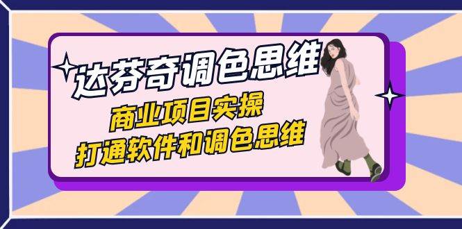 达芬奇-调色思维,商业项目实操,打通软件和调色思维(37节课)-赛德副业库