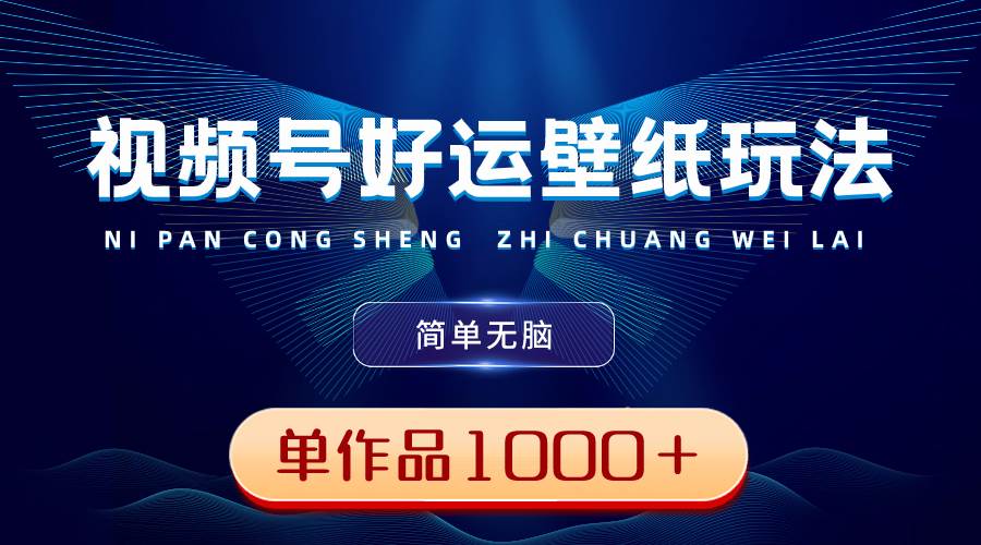 （8691期）视频号好运壁纸玩法，简单无脑 ，发一个爆一个，单作品收益1000＋-赛德副业库