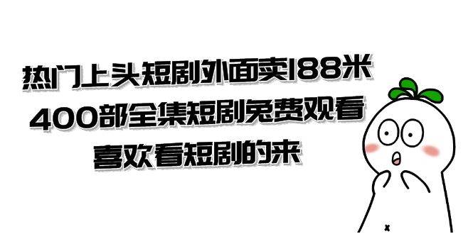 （7865期）热门上头短剧外面卖188米.400部全集短剧兔费观看.喜欢看短剧的来（共332G）-赛德副业库