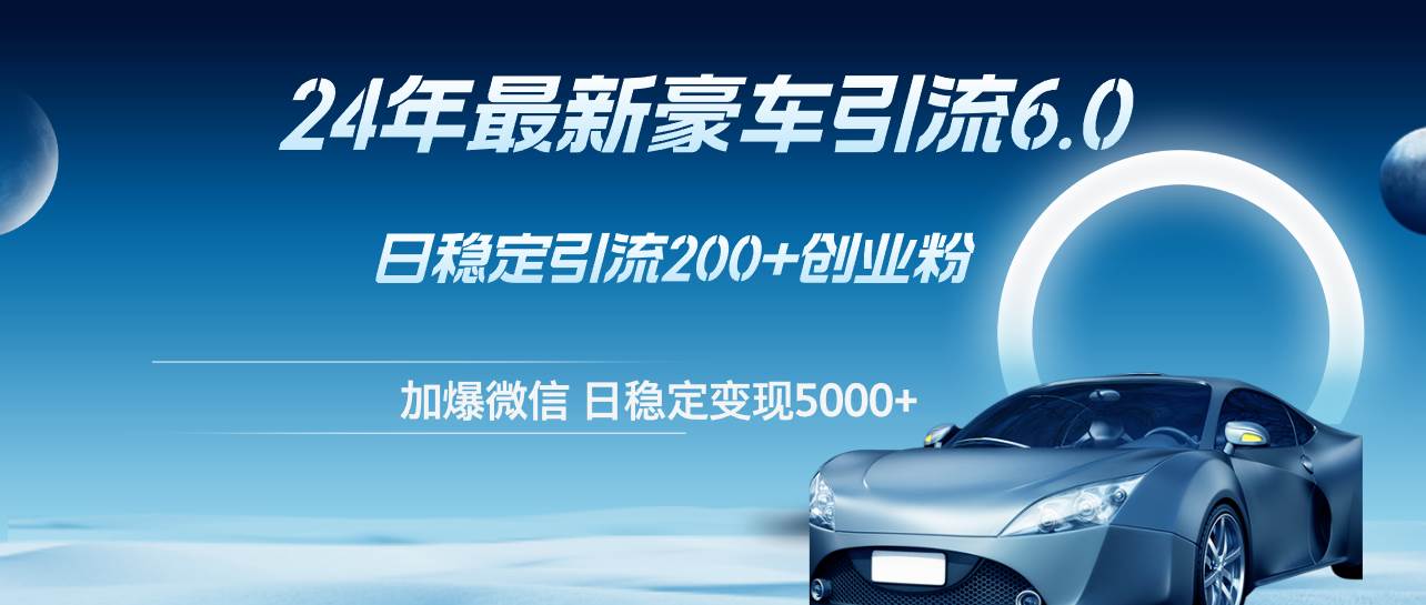 （12268期）24年最新豪车引流6.0，日引500+创业粉，日稳定变现5000+-赛德副业库