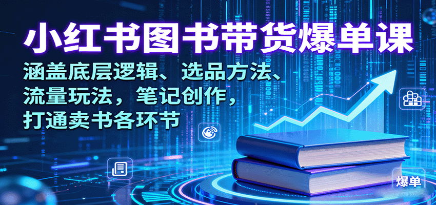 小红书图书带货爆单课：涵盖底层逻辑、选品方法、流量玩法，笔记创作，打通卖书各环节-赛德副业库