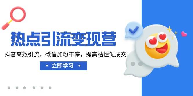 （14501期）热点引流变现营，抖音高效引流，微信加粉不停，提高粘性促成交-赛德副业库
