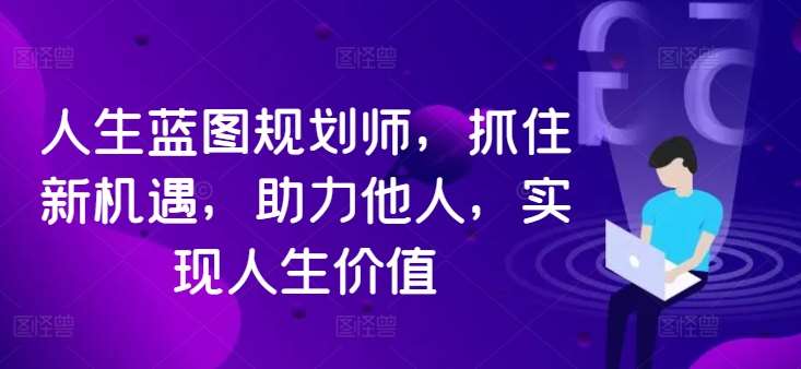 人生蓝图规划师，抓住新机遇，助力他人，实现人生价值-赛德副业库