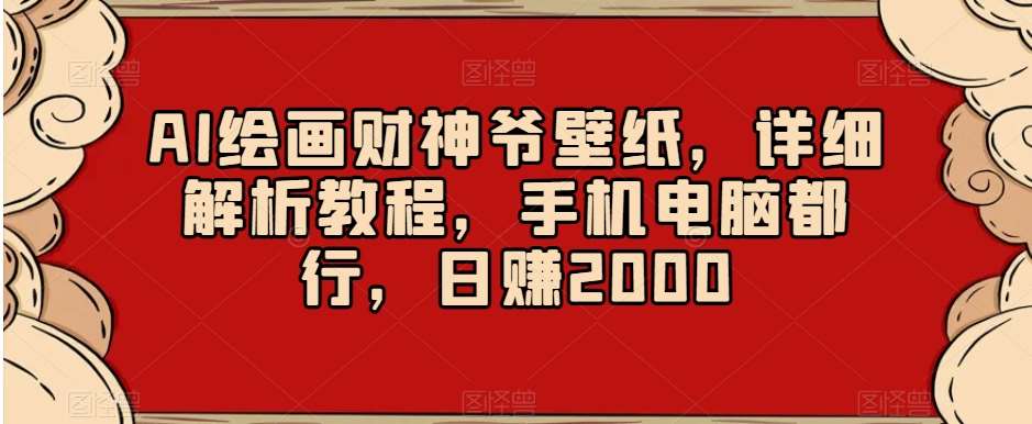 AI绘画财神爷壁纸，详细解析教程，手机电脑都行，日赚2000【揭秘】-赛德副业库