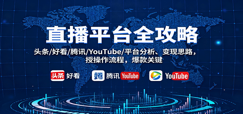 直播平台全攻略：头条/好看/腾讯/YouTube/平台分析、变现思路，授操作流程，爆款关键-赛德副业库