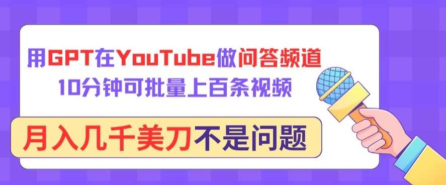 用GPT在YouTube做问答频道，10分钟可批量上百条视频，月入几千美刀不是问题【揭秘】-赛德副业库