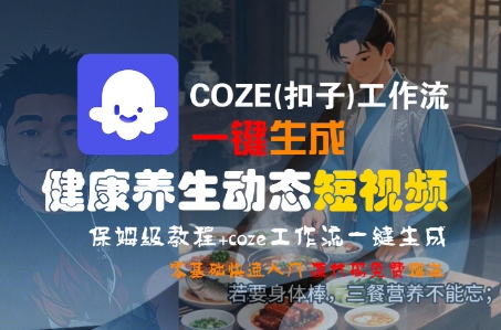 COZE(扣子)工作流一键生成健康养生动态短视频，保姆级教程，零基础快速入门-赛德副业库