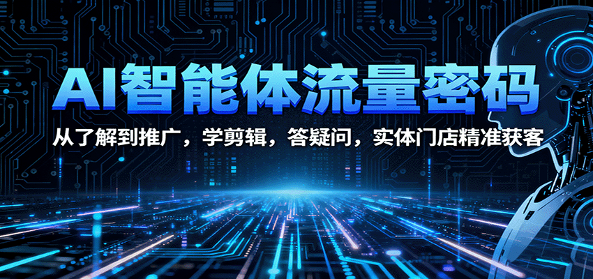 AI智能体流量密码：从了解到推广，学剪辑，答疑问，实体门店精准获客-赛德副业库