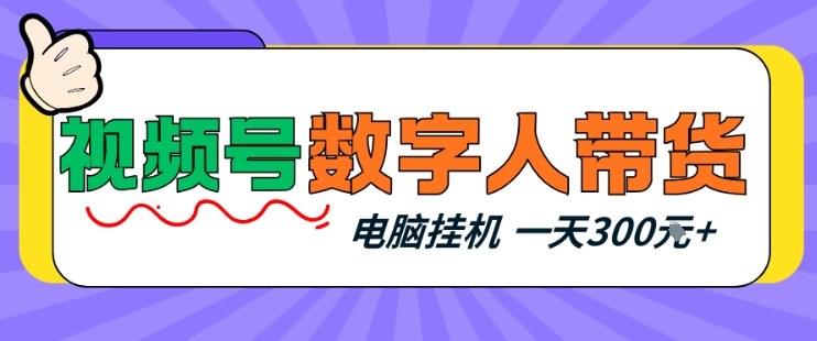 视频号数字人带货,电脑挂G项目,新手小白轻松一天3张+【揭秘】-赛德副业库