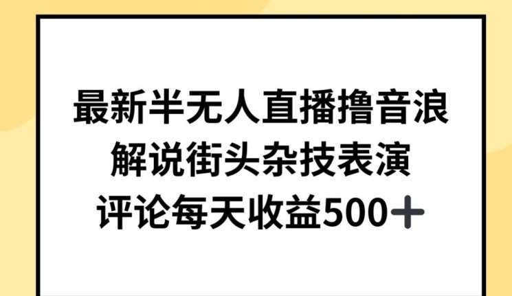 最新半无人直播撸音浪，解说街头杂技表演，平均每天收益500+【揭秘】-赛德副业库
