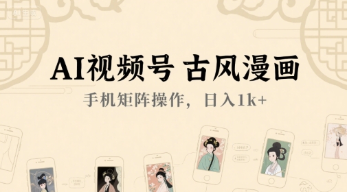 AI视频号古风漫画，手机矩阵操作，日入1k+-赛德副业库