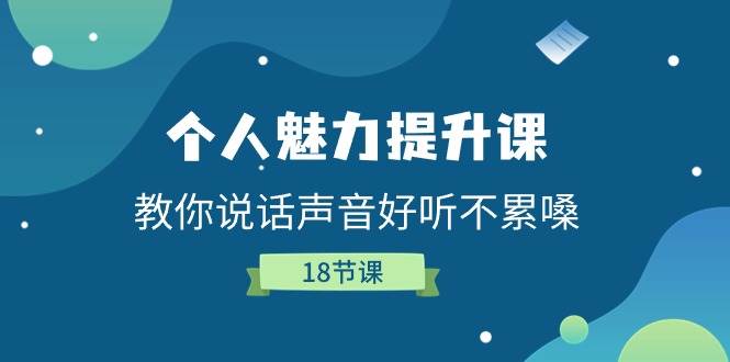 （11237期）个人魅力-提升课，教你说话声音好听不累嗓（18节课）-赛德副业库