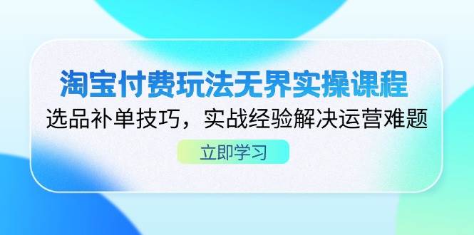 (14344期)淘宝付费玩法无界实操课程,选品补单技巧,实战经验解决运营难题-赛德副业库