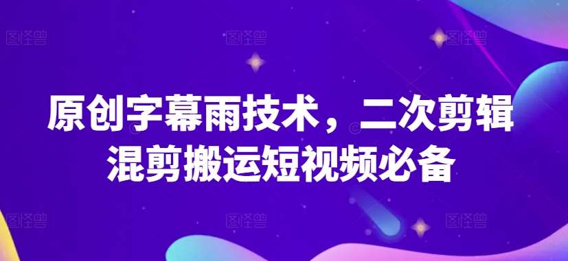 原创字幕雨技术，二次剪辑混剪搬运短视频必备【揭秘】-赛德副业库