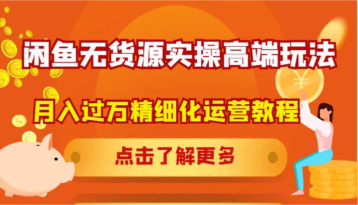 闲鱼无货源实操高端玩法，月入过万精细化运营教程-赛德副业库