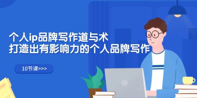 （12060期）个人ip品牌写作道与术，打造出有影响力的个人品牌写作（10节课）-赛德副业库