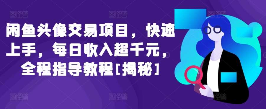闲鱼头像交易项目，快速上手，每日收入超千元，全程指导教程[揭秘]-赛德副业库