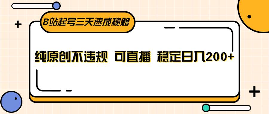 B站起号三天速成秘籍,纯原创不违规 可直播 稳定日入200+-赛德副业库