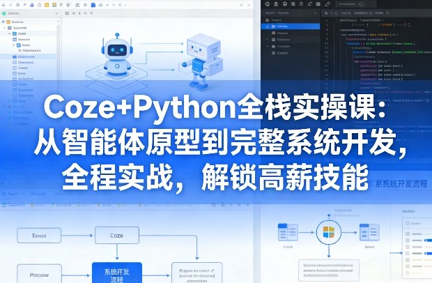 Coze+Python全栈实操课:从智能体原型到完整系统开发,全程实战,解锁高薪技能-赛德副业库