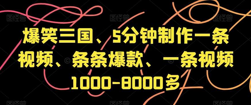 爆笑三国、5分钟制作一条视频、条条爆款、一条视频1000-8000多【揭秘】-赛德副业库