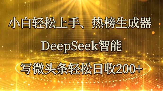 小白轻松上手、热榜生成器 DeepSeek智能写微头条轻松日收200+-赛德副业库