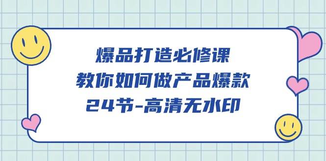 （9739期）爆品 打造必修课，教你如何-做产品爆款（24节-高清无水印）-赛德副业库