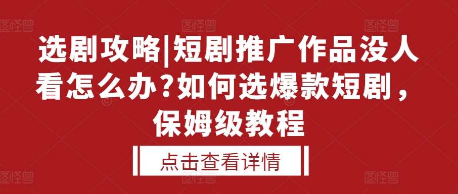 选剧攻略|短剧推广作品没人看怎么办?如何选爆款短剧，保姆级教程-赛德副业库