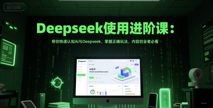 Deepseek使用进阶课：帮你快速认知Ai与Deepseek，掌握正确玩法，内容创业者必看-赛德副业库