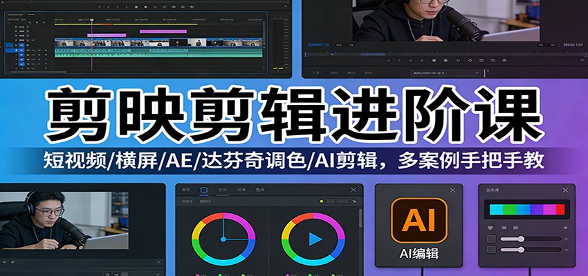 剪映剪辑进阶课：短视频/横屏/AE/达芬奇调色/AI剪辑，多案例手把手教-赛德副业库