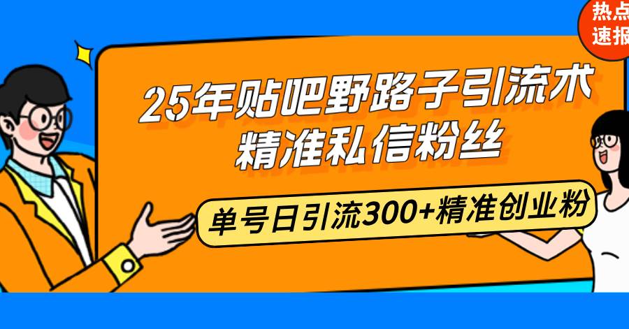 （14082期）25年贴吧野路子引流术，精准私信粉丝，单号日引流300+精准创业粉-赛德副业库