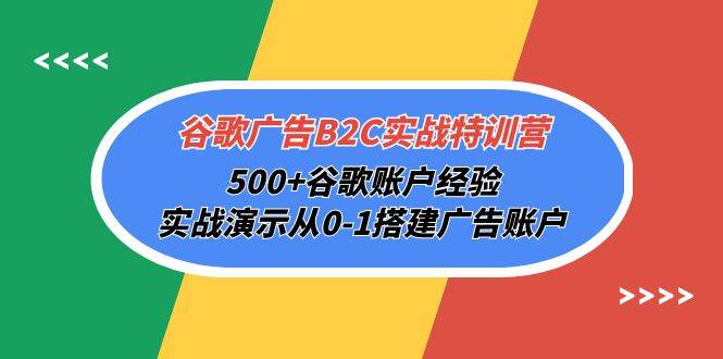 （10096期）谷歌广告B2C实战特训营，500+谷歌账户经验，实战演示从0-1搭建广告账户-赛德副业库