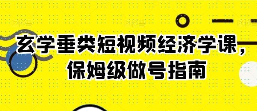 玄学垂类短视频经济学课,保姆级做号指南-赛德副业库