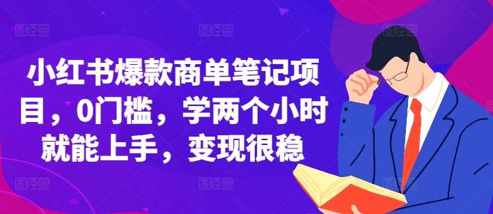 小红书爆款商单笔记项目，0门槛，学两个小时就能上手，变现很稳-赛德副业库