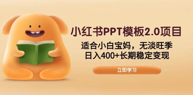 （13997期）小红书PPT模板2.0项目，适合小白宝妈，无淡旺季，日入400+长期稳定变现-赛德副业库