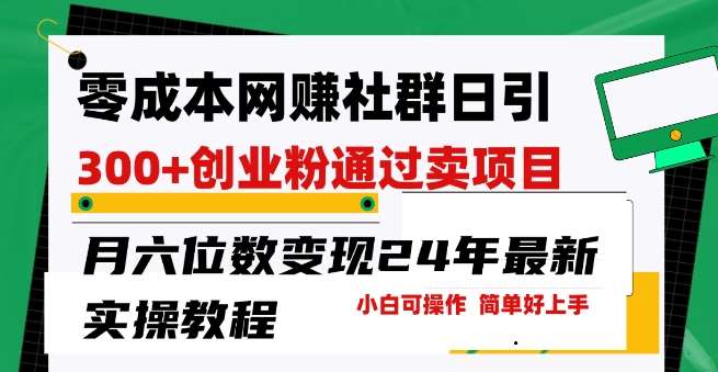 零成本网创群日引300+创业粉，卖项目月六位数变现，门槛低好上手，24年最新实操教程【揭秘】-赛德副业库