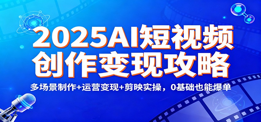 2025AI短视频创作变现攻略：多场景制作+运营变现+剪映实操，0 基础也能爆单-赛德副业库