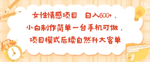 女性情感项目 小白制作简单一台手机可做 项目模式后续自然升大客单 日入6张-赛德副业库