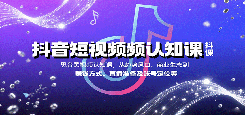 抖音短视频认知课,从趋势风口、商业生态到赚钱方式、直播准备及账号定位等-赛德副业库
