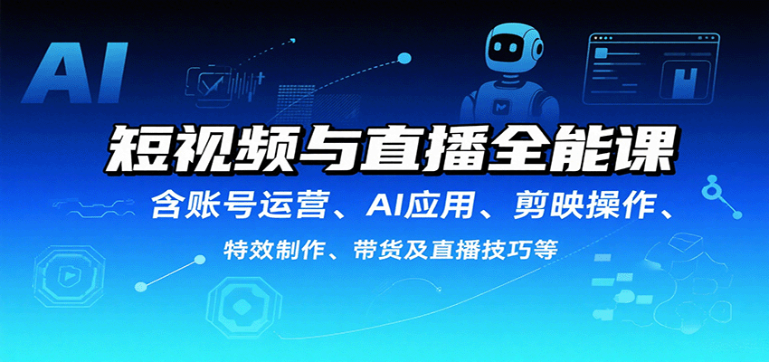 短视频与直播全能课，含账号运营、AI应用、剪映操作、特效制作、带货及直播技巧等-赛德副业库