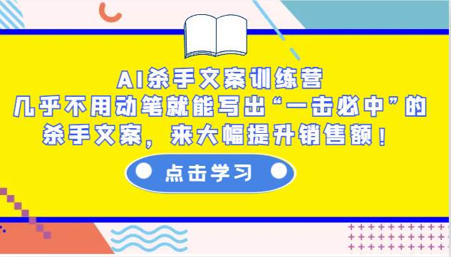 AI杀手文案训练营：几乎不用动笔就能写出“一击必中”的杀手文案，来大幅提升销售额！-赛德副业库