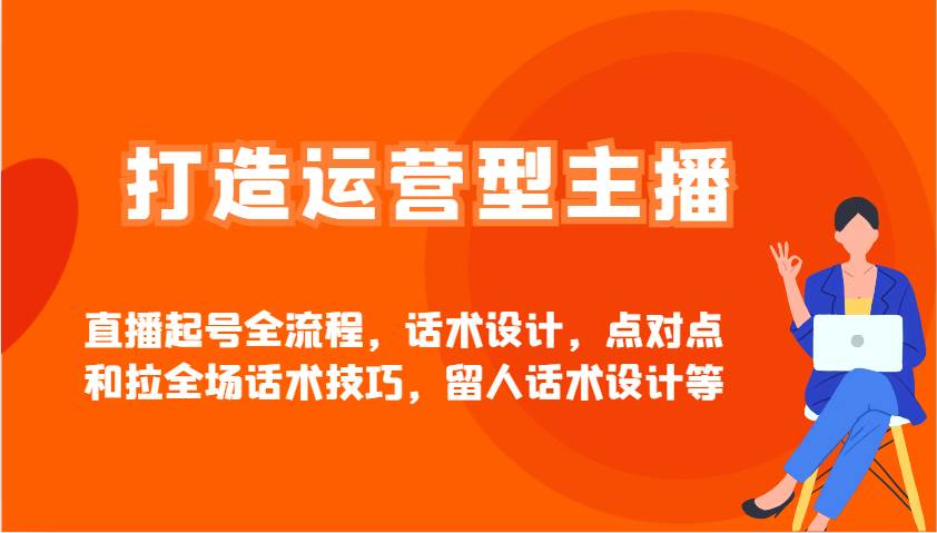 打造运营型主播直播起号全流程，话术设计，点对点和拉全场话术技巧，留人话术设计等-赛德副业库